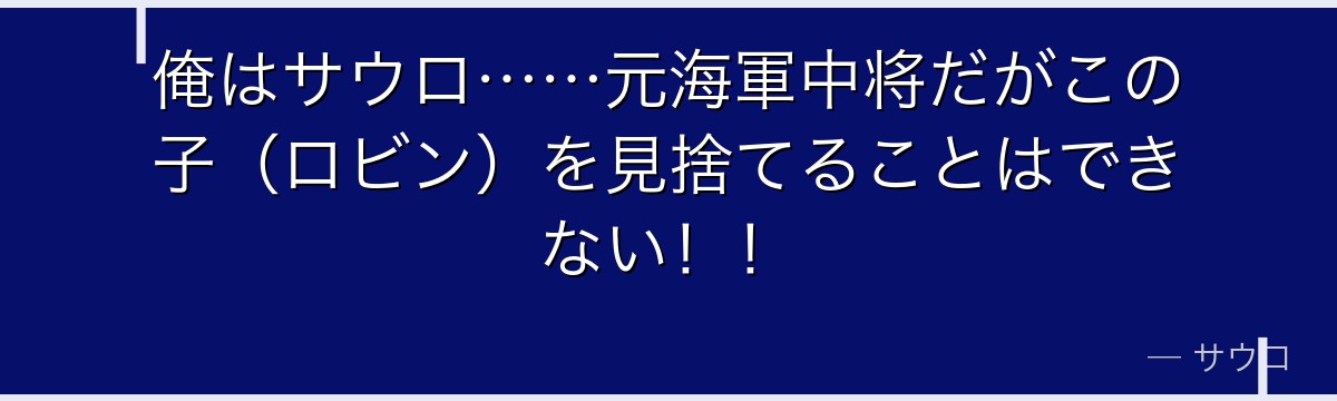 俺はサウロ……元海軍中将だがこの子（ロビン）を見捨てることはできない！！