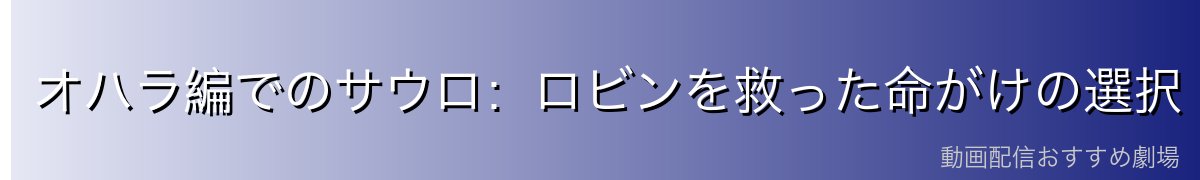 オハラ編でのサウロ：ロビンを救った命がけの選択