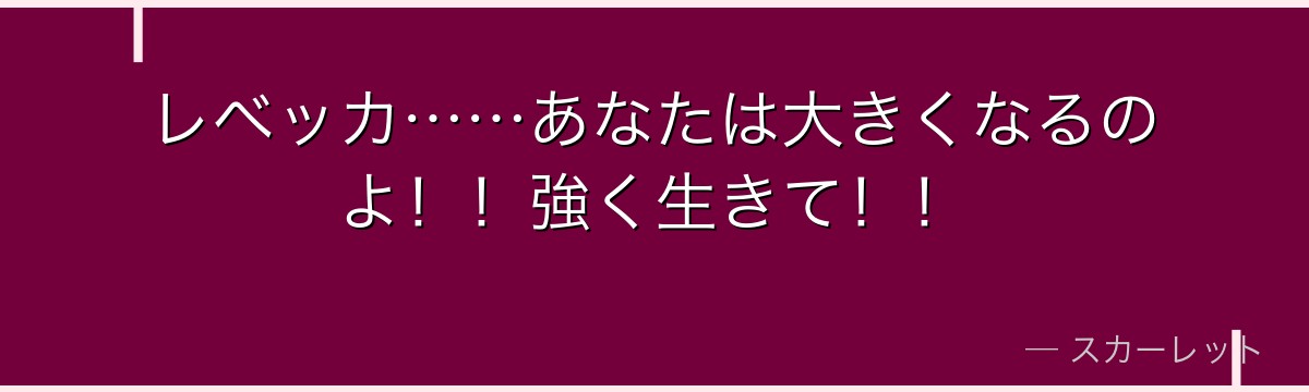 レベッカ……あなたは大きくなるのよ！！強く生きて！！