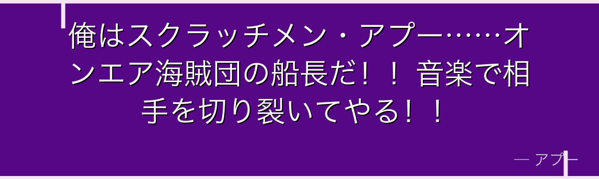 俺はスクラッチメン・アプー……オンエア海賊団の船長だ!!音楽で相手を切り裂いてやる!!