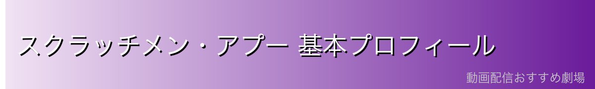 スクラッチメン・アプー 基本プロフィール