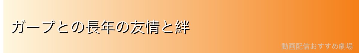 ガープとの長年の友情と絆