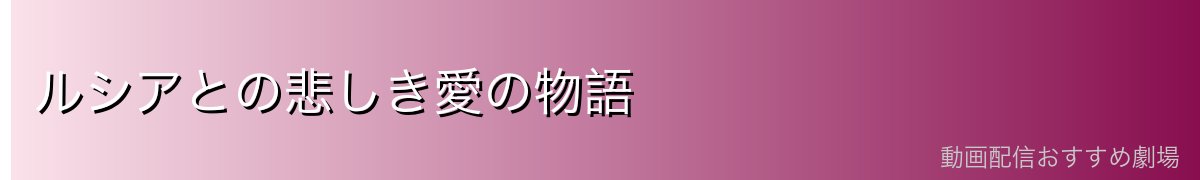 ルシアとの悲しき愛の物語