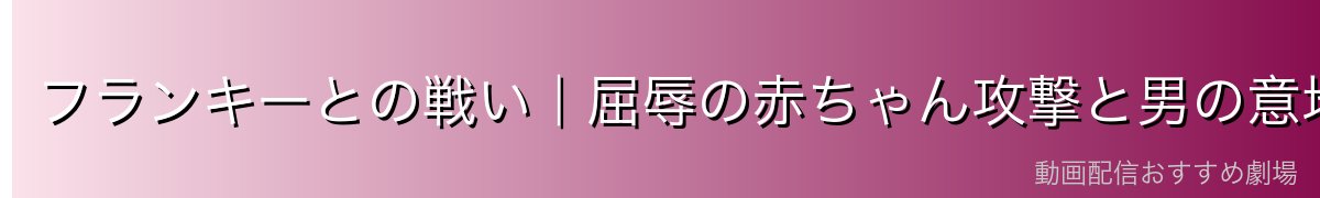 フランキーとの戦い|屈辱の赤ちゃん攻撃と男の意地