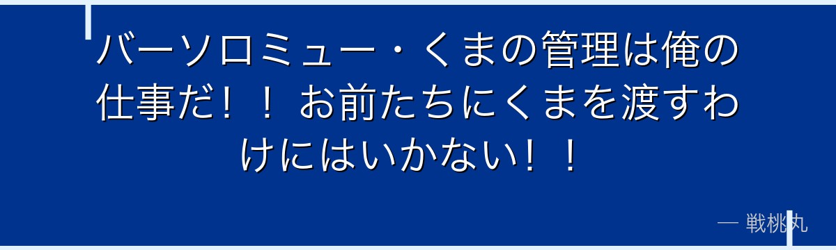 バーソロミュー・くまの管理は俺の仕事だ!!お前たちにくまを渡すわけにはいかない!!