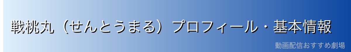戦桃丸(せんとうまる)プロフィール・基本情報