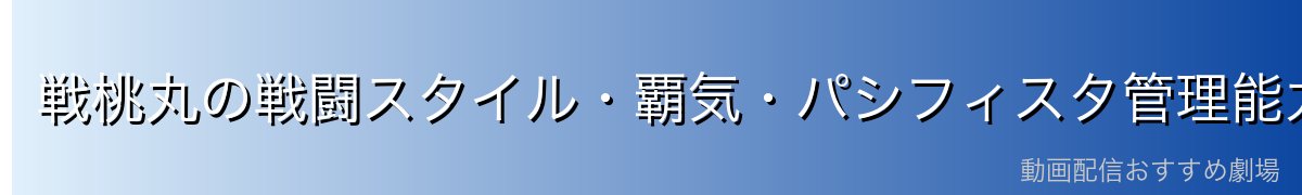 戦桃丸の戦闘スタイル・覇気・パシフィスタ管理能力