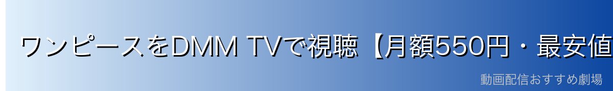 ワンピースをDMM TVで視聴【月額550円・最安値クラス】