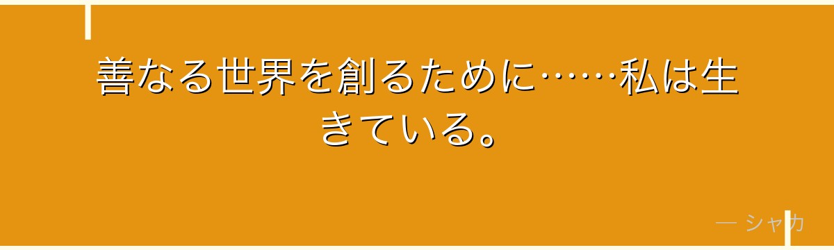 善なる世界を創るために……私は生きている。