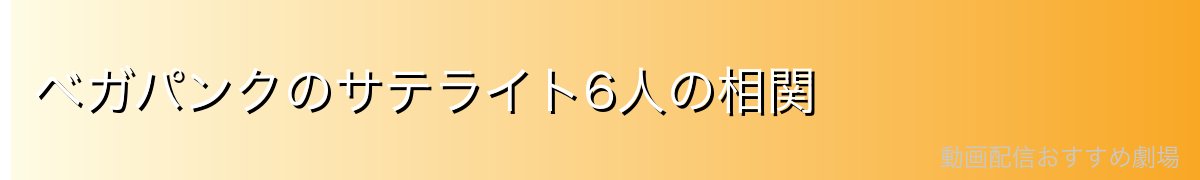 ベガパンクのサテライト6人の相関