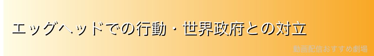 エッグヘッドでの行動・世界政府との対立