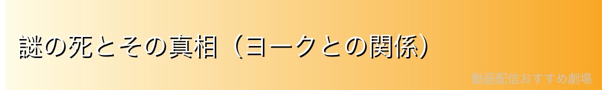 謎の死とその真相(ヨークとの関係)