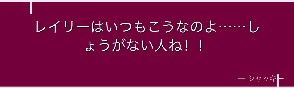 レイリーはいつもこうなのよ……しょうがない人ね！！