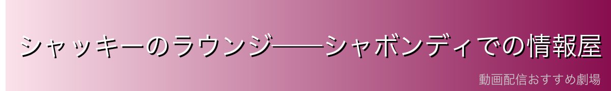 シャッキーのラウンジ——シャボンディでの情報屋