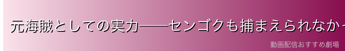 元海賊としての実力——センゴクも捕まえられなかった女