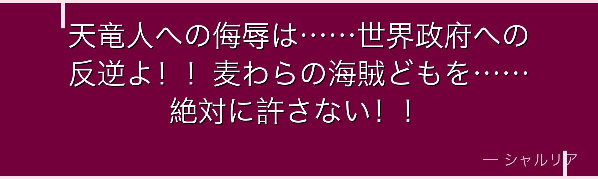 天竜人への侮辱は……世界政府への反逆よ!!麦わらの海賊どもを……絶対に許さない!!