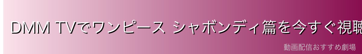 DMM TVでワンピース シャボンディ篇を今すぐ視聴!