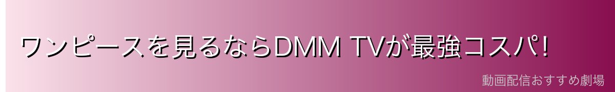 ワンピースを見るならDMM TVが最強コスパ!