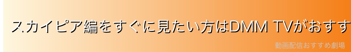 スカイピア編をすぐに見たい方はDMM TVがおすすめ！