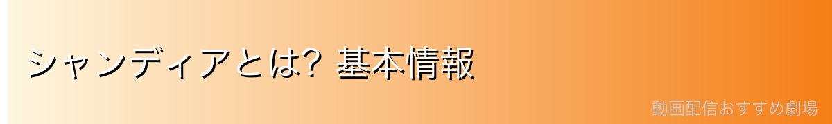 シャンディアとは？基本情報