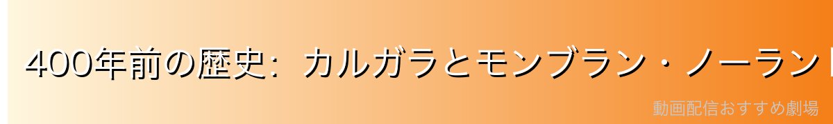400年前の歴史：カルガラとモンブラン・ノーランドの友情