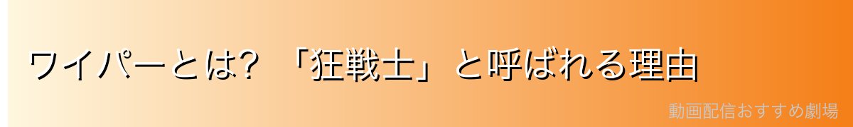 ワイパーとは？「狂戦士」と呼ばれる理由