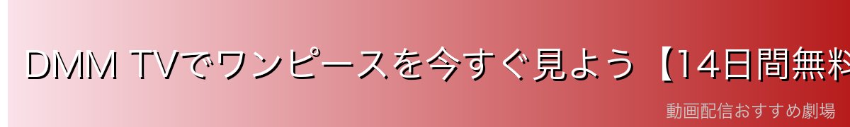 DMM TVでワンピースを今すぐ見よう【14日間無料】