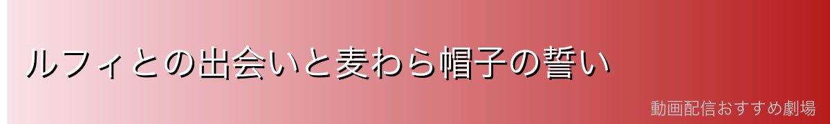ルフィとの出会いと麦わら帽子の誓い