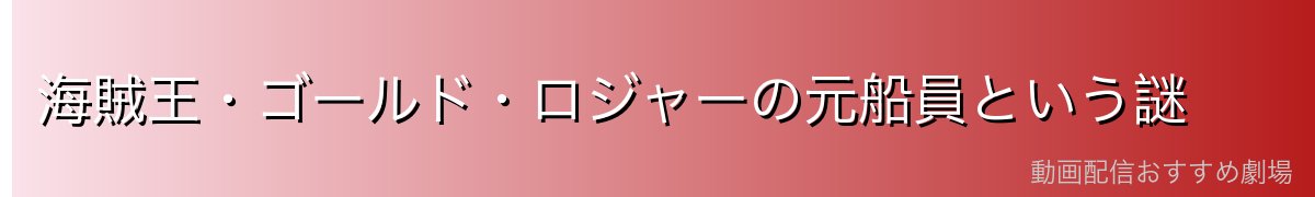 海賊王・ゴールド・ロジャーの元船員という謎