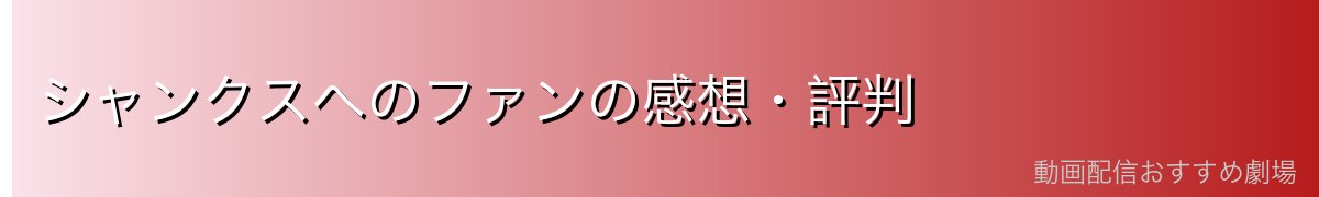 シャンクスへのファンの感想・評判