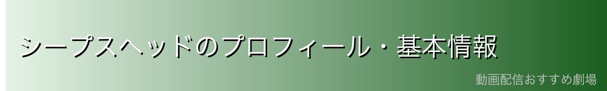 シープスヘッドのプロフィール・基本情報