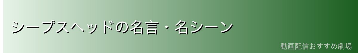 シープスヘッドの名言・名シーン