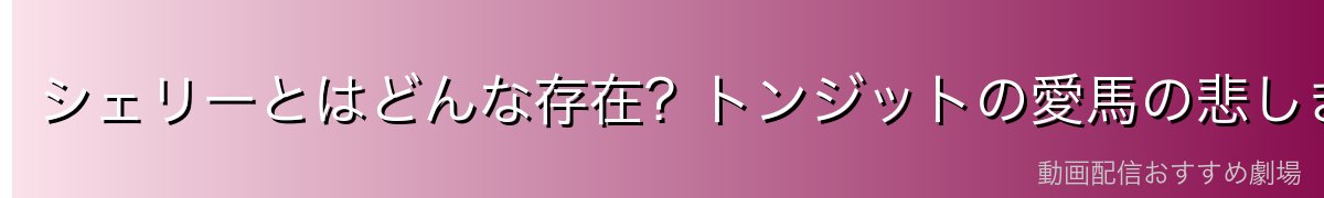 シェリーとはどんな存在?トンジットの愛馬の悲しき過去
