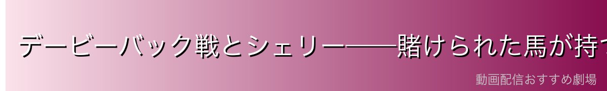 デービーバック戦とシェリー——賭けられた馬が持つ意味