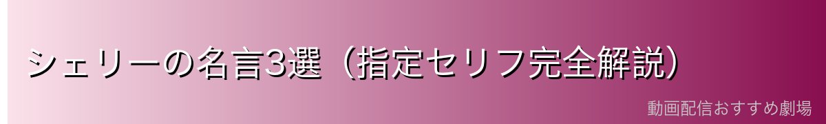 シェリーの名言3選(指定セリフ完全解説)