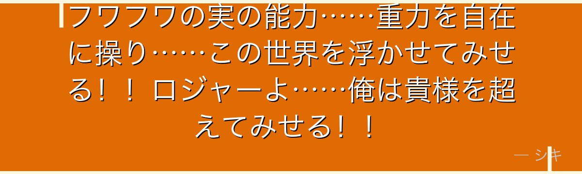 フワフワの実の能力……重力を自在に操り……この世界を浮かせてみせる!!ロジャーよ……俺は貴様を超えてみせる!!