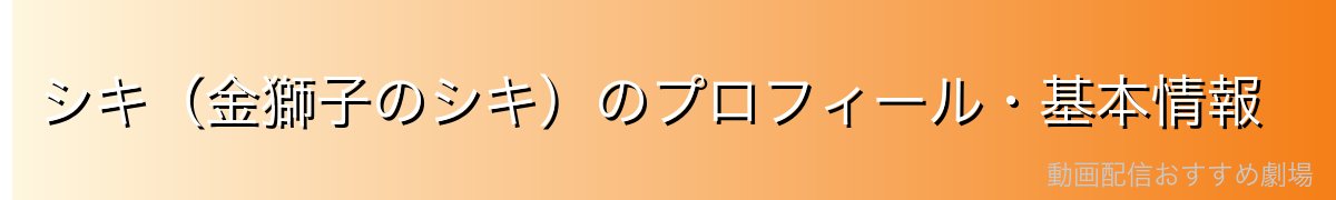 シキ(金獅子のシキ)のプロフィール・基本情報