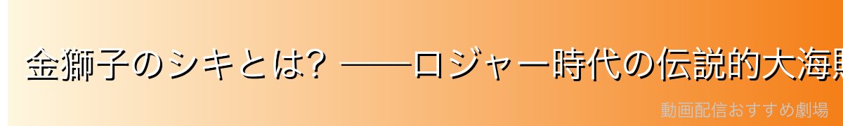 金獅子のシキとは?——ロジャー時代の伝説的大海賊