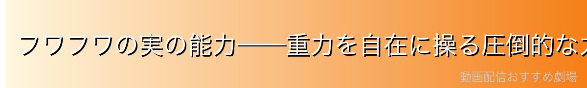 フワフワの実の能力——重力を自在に操る圧倒的な力