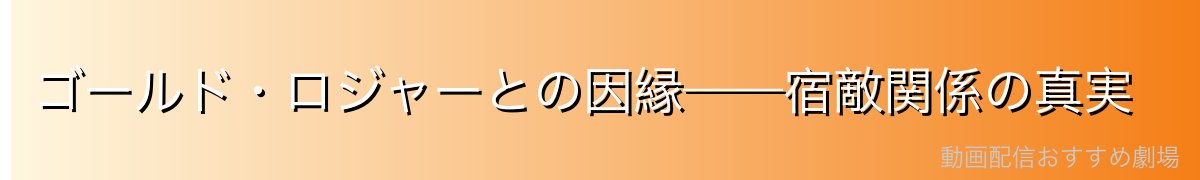 ゴールド・ロジャーとの因縁——宿敵関係の真実
