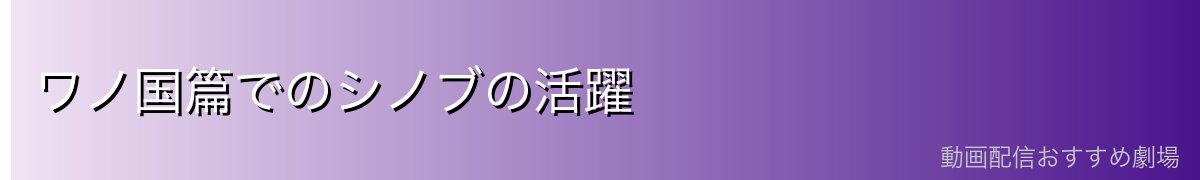 ワノ国篇でのシノブの活躍