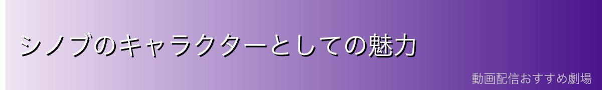 シノブのキャラクターとしての魅力