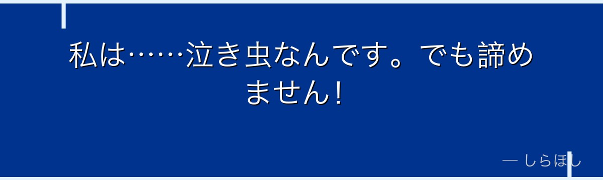 私は……泣き虫なんです。でも諦めません!