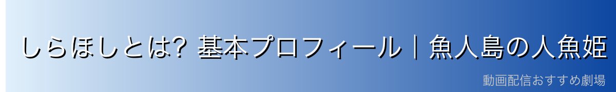 しらほしとは?基本プロフィール|魚人島の人魚姫