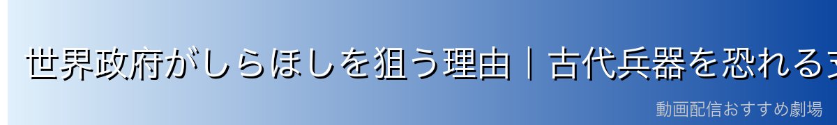 世界政府がしらほしを狙う理由|古代兵器を恐れる支配者たち