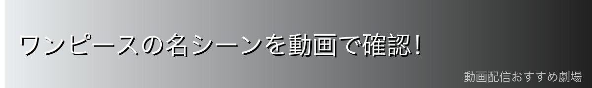 ワンピースの名シーンを動画で確認!