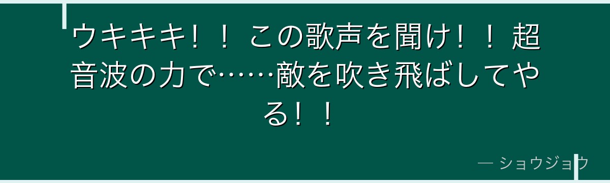 ウキキキ!!この歌声を聞け!!超音波の力で……敵を吹き飛ばしてやる!!