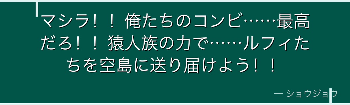 マシラ!!俺たちのコンビ……最高だろ!!猿人族の力で……ルフィたちを空島に送り届けよう!!
