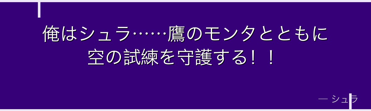 俺はシュラ……鷹のモンタとともに空の試練を守護する！！