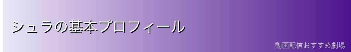 シュラの基本プロフィール